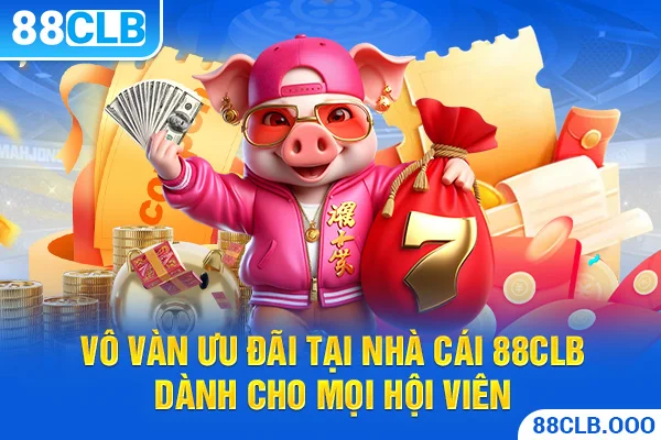 Vô vàn ưu đãi tại nhà cái 88CLB dành cho mọi hội viên