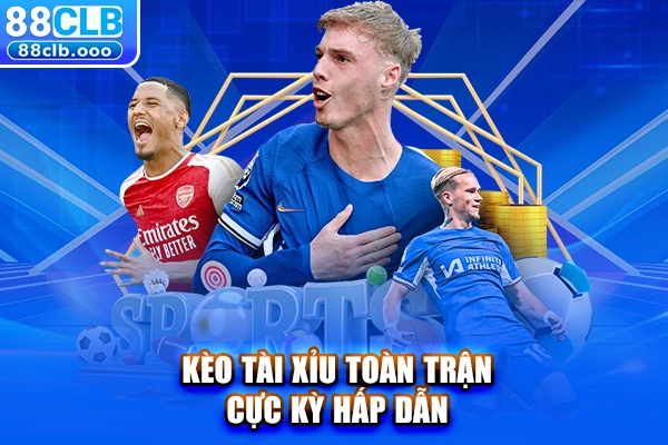 Kèo tài xỉu toàn trận cực kỳ hấp dẫn